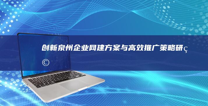 创新泉州企业网建方案与高效推广策略研究